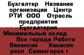 Бухгалтер › Название организации ­ Центр РТИ, ООО › Отрасль предприятия ­ Бухгалтерия › Минимальный оклад ­ 20 000 - Все города Работа » Вакансии   . Хакасия респ.,Саяногорск г.